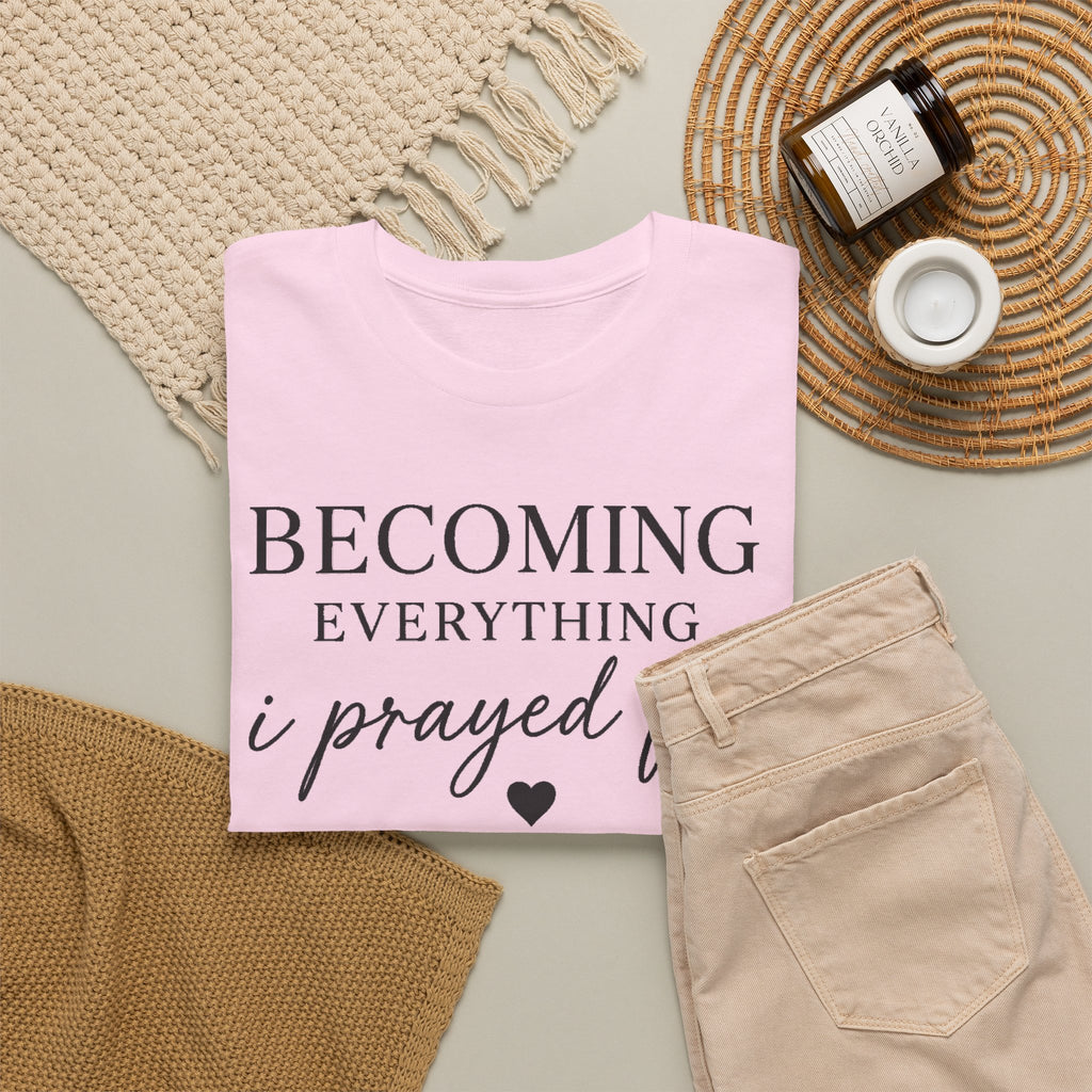 Becoming Everything I Prayed For T-Shirt