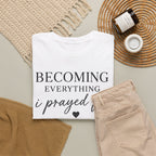 Becoming Everything I Prayed For T-Shirt