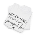 Becoming Everything I Prayed For T-Shirt