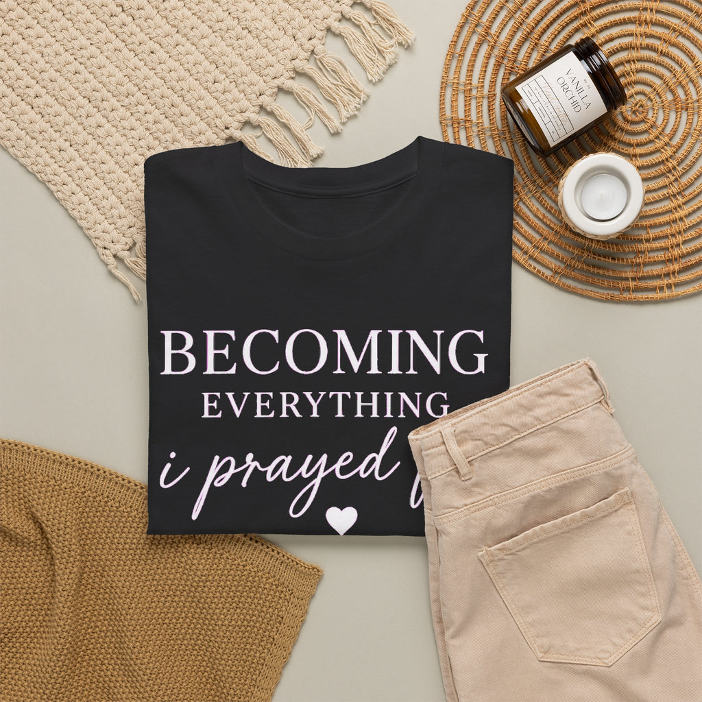 Becoming Everything I Prayed For T-Shirt