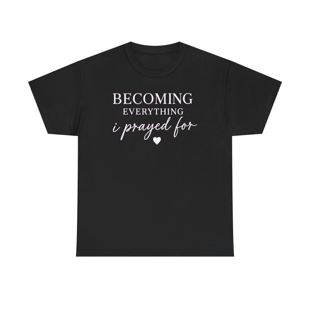 Becoming Everything I Prayed For T-Shirt