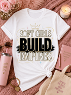 Soft Girls Build Empires T-Shirt | Motivational Graphic Tee