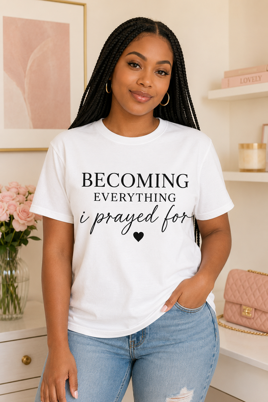 Becoming Everything I Prayed For T-Shirt